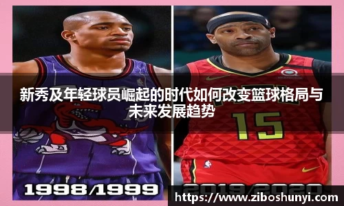 新秀及年轻球员崛起的时代如何改变篮球格局与未来发展趋势
