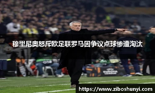 穆里尼奥怒斥欧足联罗马因争议点球惨遭淘汰