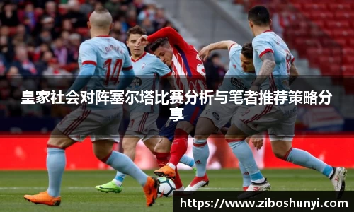 皇家社会对阵塞尔塔比赛分析与笔者推荐策略分享