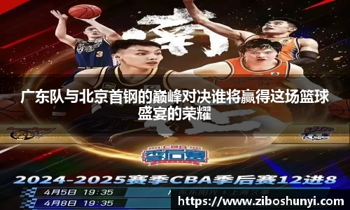 广东队与北京首钢的巅峰对决谁将赢得这场篮球盛宴的荣耀