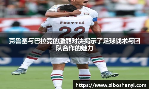 克鲁塞与巴拉竞的激烈对决揭示了足球战术与团队合作的魅力