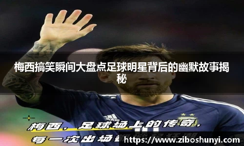 梅西搞笑瞬间大盘点足球明星背后的幽默故事揭秘