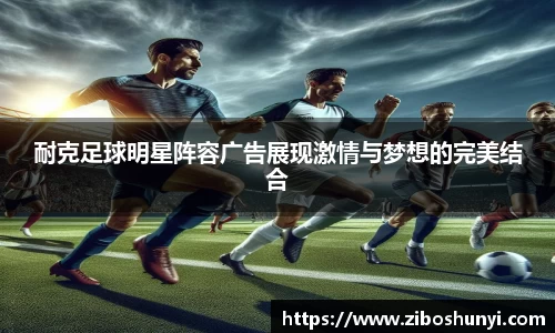 耐克足球明星阵容广告展现激情与梦想的完美结合