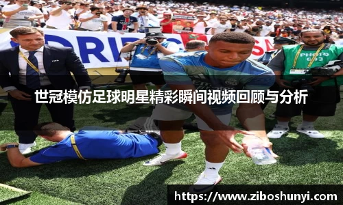 世冠模仿足球明星精彩瞬间视频回顾与分析