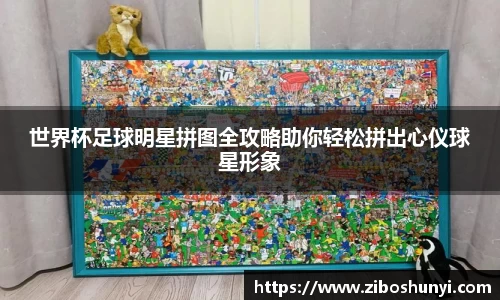 世界杯足球明星拼图全攻略助你轻松拼出心仪球星形象