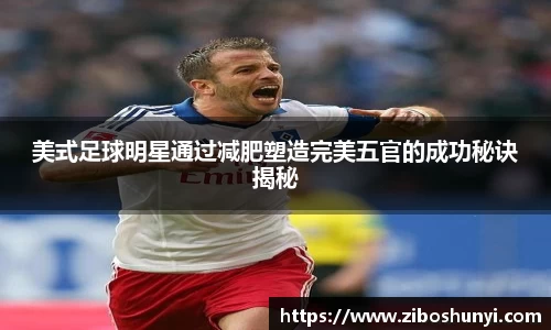 美式足球明星通过减肥塑造完美五官的成功秘诀揭秘