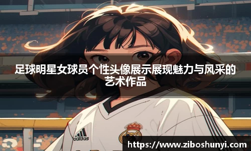 足球明星女球员个性头像展示展现魅力与风采的艺术作品