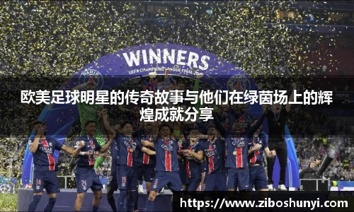 欧美足球明星的传奇故事与他们在绿茵场上的辉煌成就分享